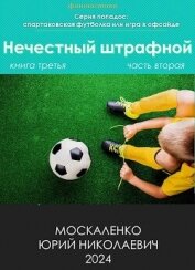 Нечестный штрафной. Книга третья. Часть вторая (СИ) - Москаленко Юрий "Мюн"